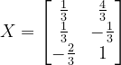 \dpi{120} X=\begin{bmatrix} \frac{1}{3} &\frac{4}{3} \\ \frac{1}{3} &-\frac{1}{3} \\ -\frac{2}{3} & 1 \end{bmatrix}